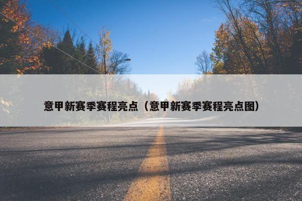意甲新赛季赛程亮点（意甲新赛季赛程亮点图）