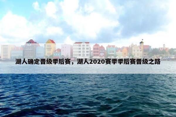 湖人确定晋级季后赛，湖人2020赛季季后赛晋级之路