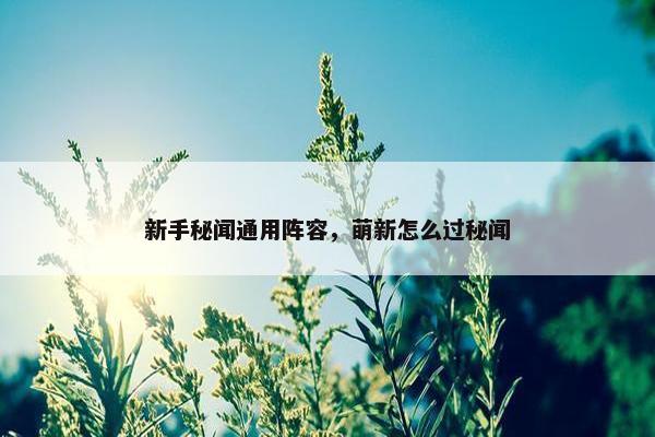 新手秘闻通用阵容，萌新怎么过秘闻