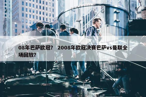 08年巴萨欧冠？ 2008年欧冠决赛巴萨vs曼联全场回放？