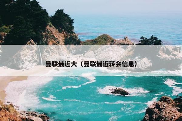 曼联最近大（曼联最近转会信息）