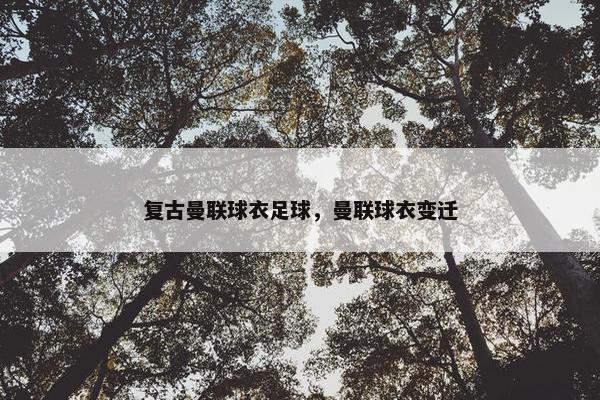 复古曼联球衣足球，曼联球衣变迁