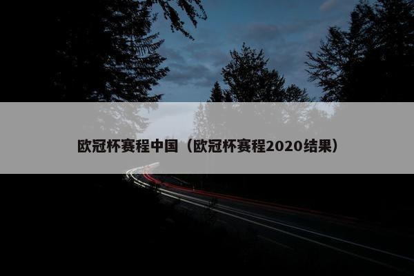 欧冠杯赛程中国（欧冠杯赛程2020结果）