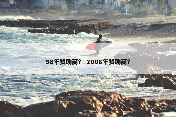 98年赞助商？ 2008年赞助商？