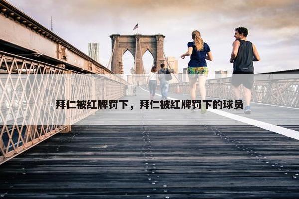 拜仁被红牌罚下，拜仁被红牌罚下的球员