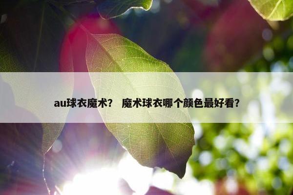 au球衣魔术？ 魔术球衣哪个颜色最好看？
