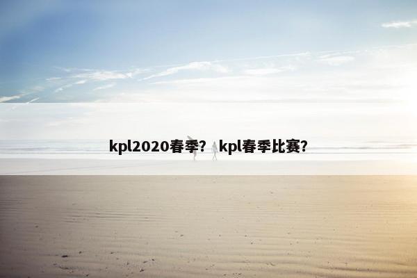 kpl2020春季？ kpl春季比赛？