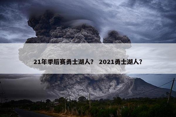 21年季后赛勇士湖人？ 2021勇士湖人？