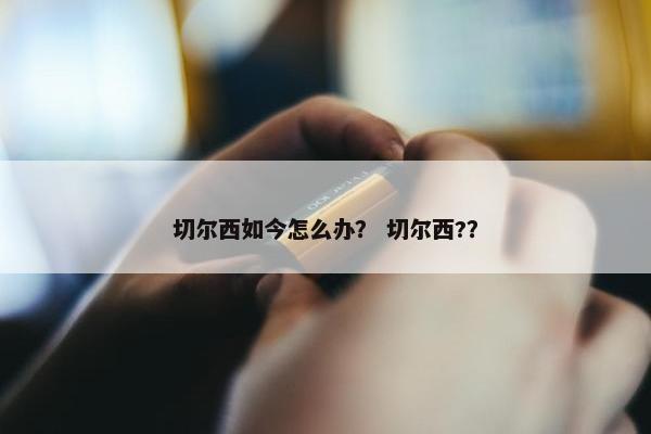 切尔西如今怎么办？ 切尔西?？