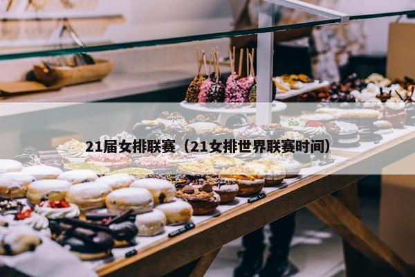 21届女排联赛（21女排世界联赛时间）