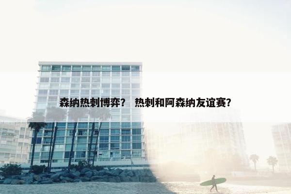 森纳热刺博弈？ 热刺和阿森纳友谊赛？