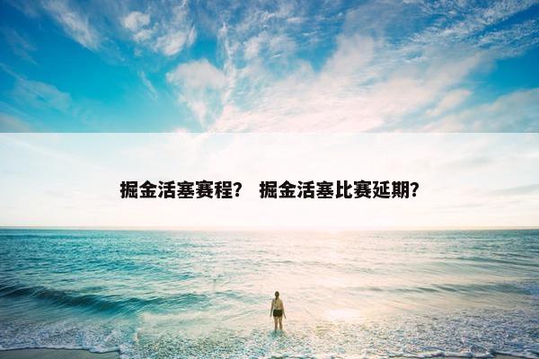 掘金活塞赛程？ 掘金活塞比赛延期？