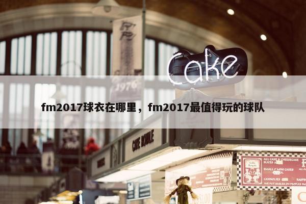 fm2017球衣在哪里，fm2017最值得玩的球队