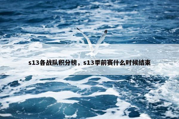 s13各战队积分榜，s13季前赛什么时候结束