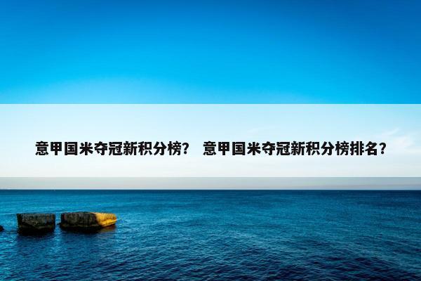 意甲国米夺冠新积分榜？ 意甲国米夺冠新积分榜排名？