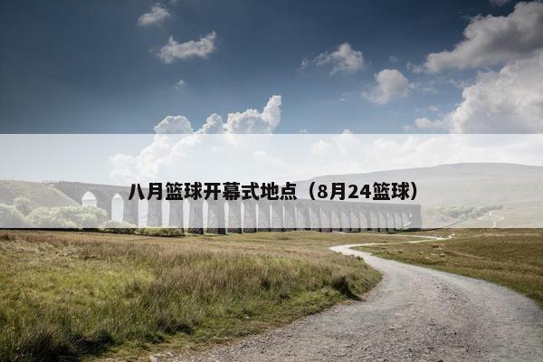 八月篮球开幕式地点（8月24篮球）
