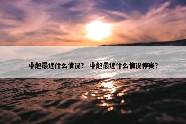 中超最近什么情况？ 中超最近什么情况停赛？