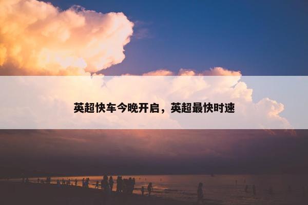 英超快车今晚开启，英超最快时速