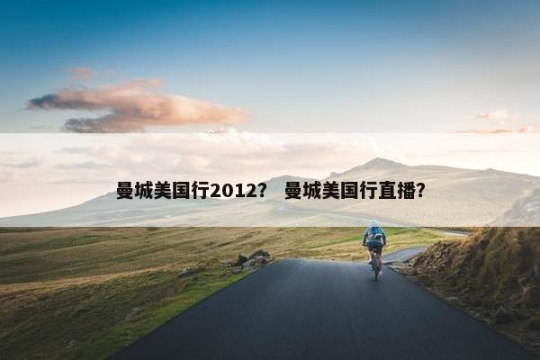 曼城美国行2012？ 曼城美国行直播？