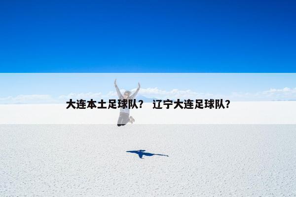 大连本土足球队？ 辽宁大连足球队？