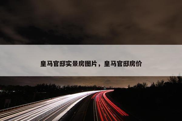 皇马官邸实景房图片，皇马官邸房价