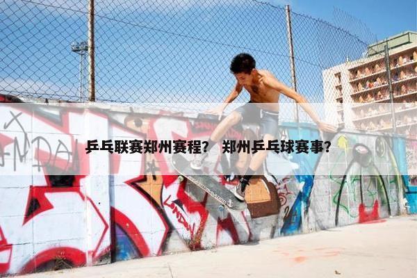 乒乓联赛郑州赛程？ 郑州乒乓球赛事？