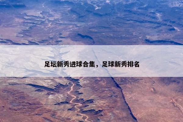 足坛新秀进球合集，足球新秀排名