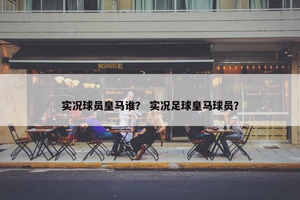 实况球员皇马谁？ 实况足球皇马球员？
