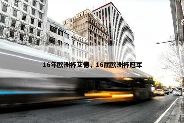 16年欧洲杯艾德，16届欧洲杯冠军