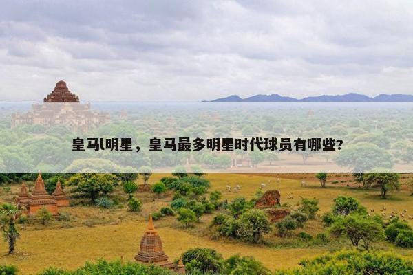 皇马l明星，皇马最多明星时代球员有哪些?