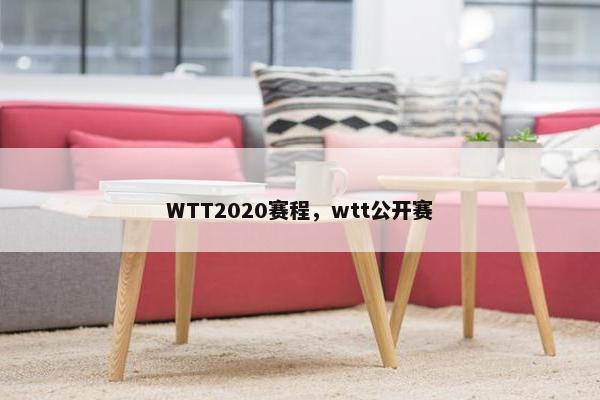 WTT2020赛程，wtt公开赛