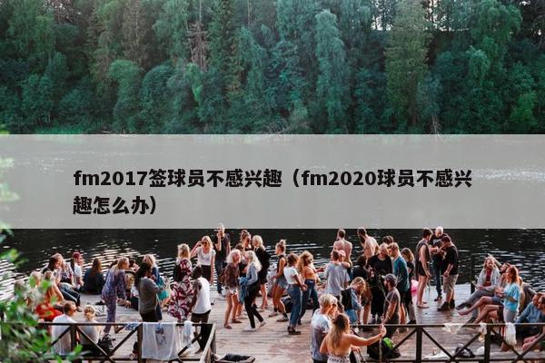 fm2017签球员不感兴趣（fm2020球员不感兴趣怎么办）