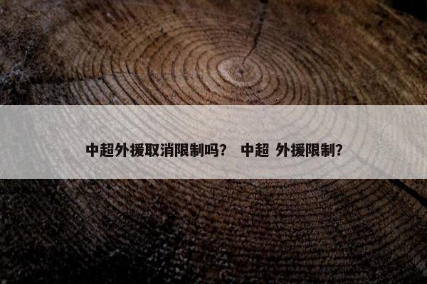 中超外援取消限制吗？ 中超 外援限制？