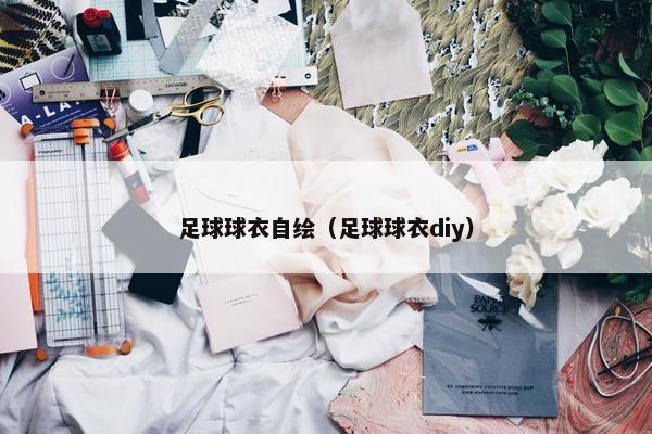 足球球衣自绘（足球球衣diy）