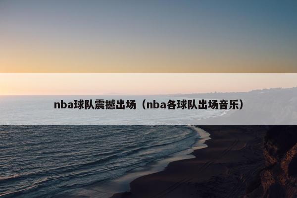 nba球队震撼出场（nba各球队出场音乐）