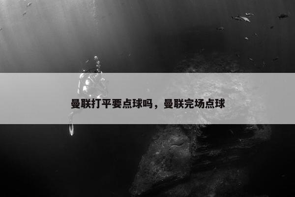 曼联打平要点球吗，曼联完场点球