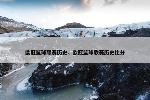 欧冠篮球联赛历史，欧冠篮球联赛历史比分