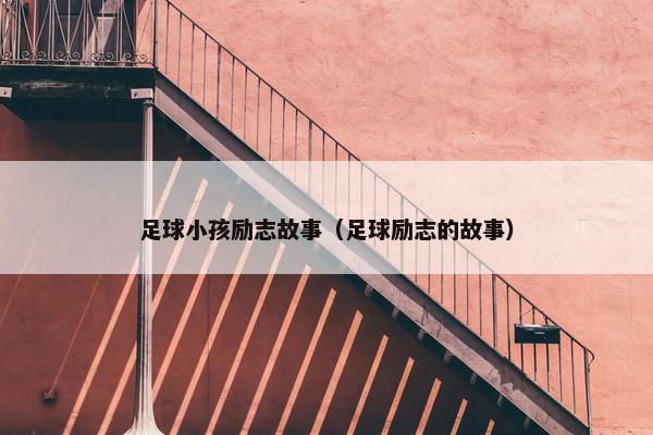 足球小孩励志故事（足球励志的故事）