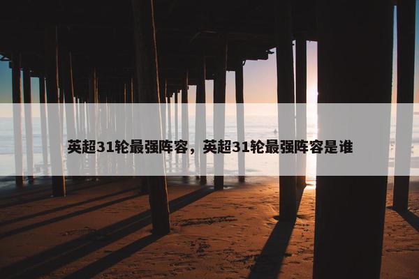 英超31轮最强阵容，英超31轮最强阵容是谁