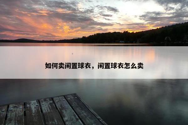 如何卖闲置球衣，闲置球衣怎么卖