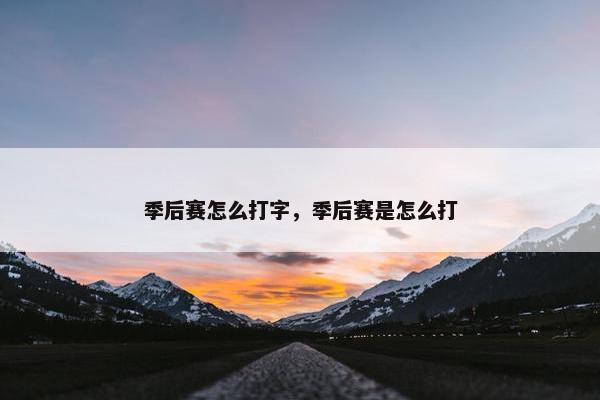 季后赛怎么打字，季后赛是怎么打