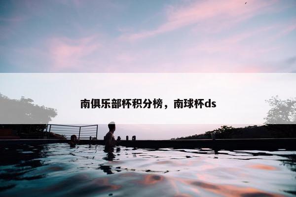 南俱乐部杯积分榜，南球杯ds