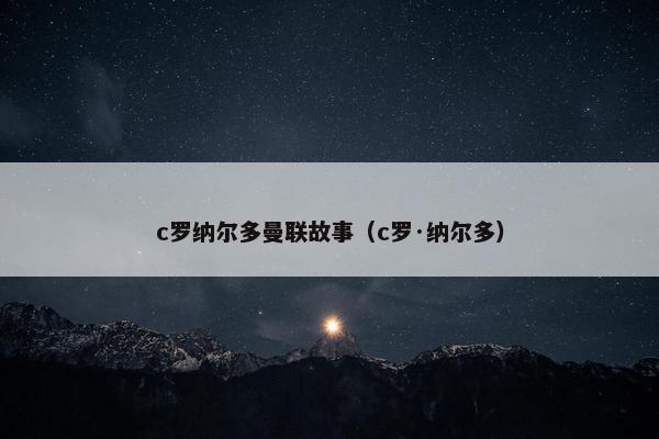 c罗纳尔多曼联故事（c罗·纳尔多）
