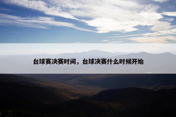 台球赛决赛时间，台球决赛什么时候开始