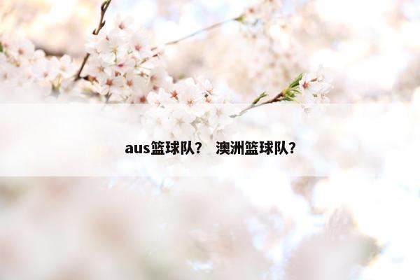 aus篮球队？ 澳洲篮球队？