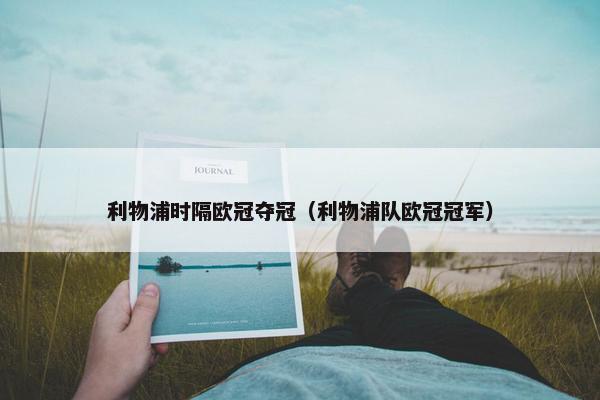 利物浦时隔欧冠夺冠（利物浦队欧冠冠军）
