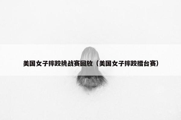 美国女子摔跤挑战赛回放（美国女子摔跤擂台赛）