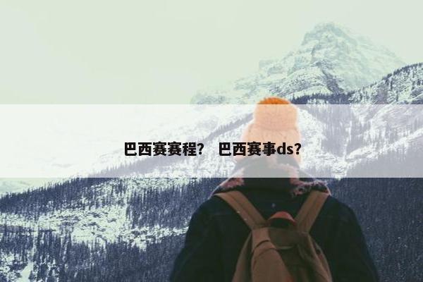 巴西赛赛程？ 巴西赛事ds？