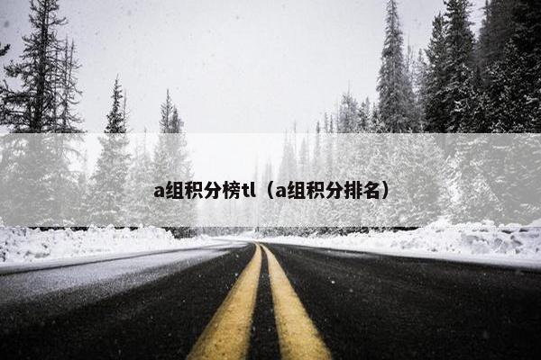 a组积分榜tl（a组积分排名）