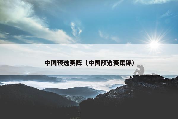 中国预选赛阵（中国预选赛集锦）